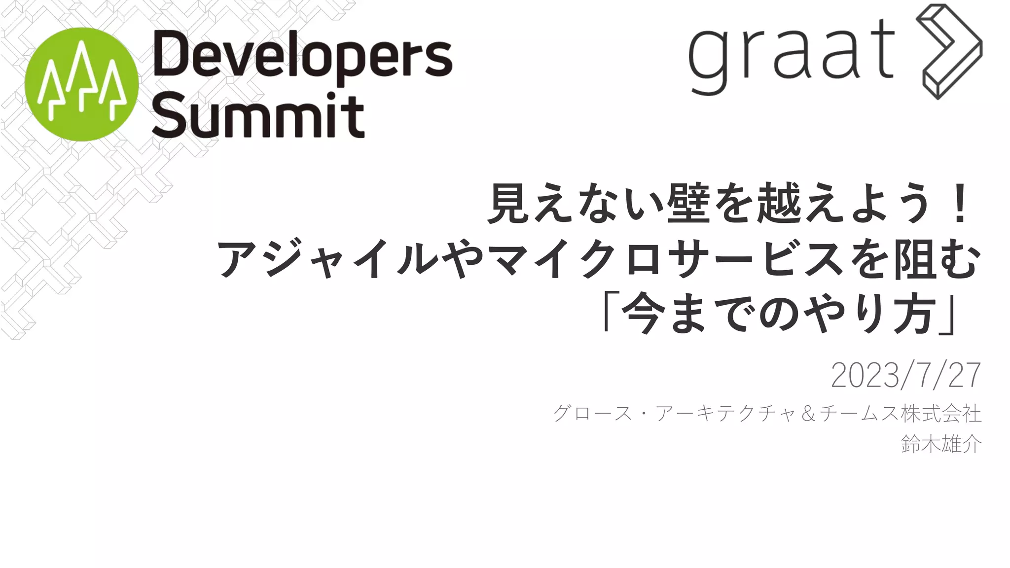 ⾒えない壁を越えよう！
アジャイルやマイクロサービスを阻む
「今までのやり⽅」
2023/7/27
グロース・アーキテクチャ＆チームス株式会社
鈴⽊雄介
 
