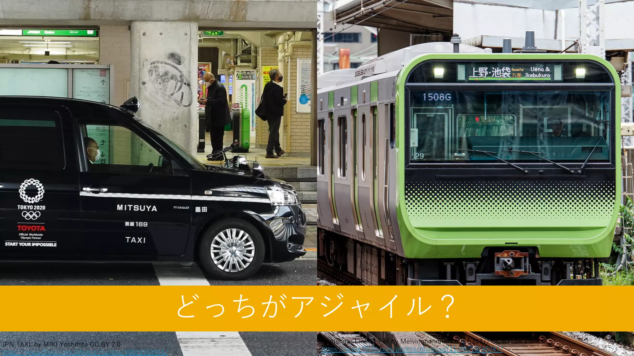 10
Yamanote Line ⼭⼿線 by Melvinnnnnnnnnnn (FN2187) CC BY-SA 2.0
https://www.flickr.com/photos/montoya711/49110746247/
JPN TAXI. by MIKI Yoshihito CC BY 2.0
https://www.flickr.com/photos/mujitra/50629363916/
どっちがアジャイル？
 