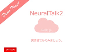 Node.js
実環境でみてみましょう。
NeuralTalk2Demo Time!
 