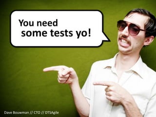You need
         some tests yo!




Dave Bouwman // CTO // DTSAgile
 