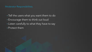 Facilitation
• Moderate
• Give users one activity at a time
• Consider whether to interrupt
and ask questions
• Observe
• Take notes
 
