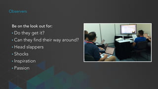 Moderator Responsibilities
• Tell the users what you want them to do
• Encourage them to think out loud
• Listen carefully to what they have to say
• Protect them
 