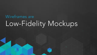 What are Wireframes?
•No Color
•No Fonts
•No Images
 