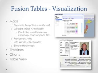 Fusion Tables - VisualizationMapsDynamic Map Tiles – really fastGoogle Maps API supportCould be used from any client api that supports tilesRenderer StylesInfo Window templatesSimple HeatmapsTimelinesChartsTable View