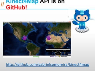 Kinect4Map API is on        ESRI International Developer Summit 2013

//
   GitHub!




 http://github.com/gabrielspmoreira/kinect4map
 