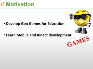 ESRI International Developer Summit 2013

// Motivation


 • Develop Geo Games for Education

 • Learn Mobile and Kinect development
 