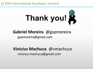 // ESRI International Developer Summit



                Thank you!
       Gabriel Moreira @gspmoreira
          gspmoreira@gmail.com


       Vinicius Machuca @vmachuca
          vinicius.machuca@gmail.com
 