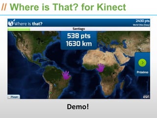 ESRI International Developer Summit 2013

// Where is That? for Kinect




              Demo!
 