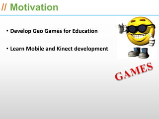 ESRI International Developer Summit 2013

// Motivation

 • Develop Geo Games for Education

 • Learn Mobile and Kinect development
 
