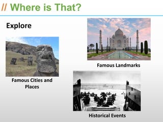 ESRI International Developer Summit 2013

// Where is That?
 Explore



                         Famous Landmarks

  Famous Cities and
      Places




                      Historical Events
 