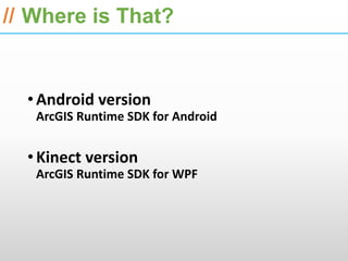ESRI International Developer Summit 2013

// Where is That?


  • Android version
   ArcGIS Runtime SDK for Android


  • Kinect version
   ArcGIS Runtime SDK for WPF
 
