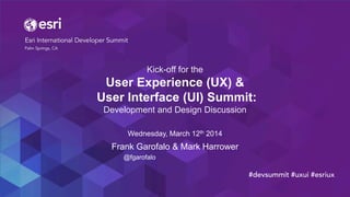 Kick-off for the
User Experience (UX) &
User Interface (UI) Summit:
Development and Design Discussion
Wednesday, March 12th 2014
Frank Garofalo & Mark Harrower
#devsummit #uxui #esriux
@fgarofalo
 