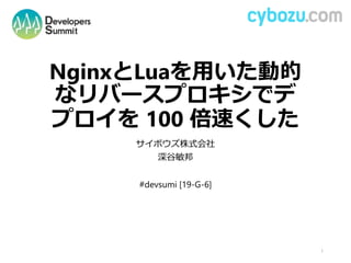 NginxとLuaを用いた動的
なリバースプロキシでデ
プロイを 100 倍速くした
サイボウズ株式会社
深谷敏邦
#devsumi [19-G-6]
1
 