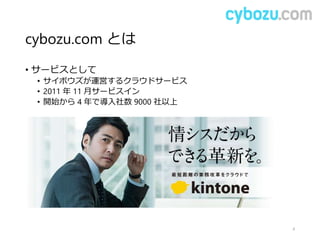 cybozu.com とは
• サービスとして
• サイボウズが運営するクラウドサービス
• 2011 年 11 月サービスイン
• 開始から 4 年で導入社数 9000 社以上
4
 