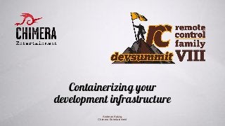 Containerizing your
development infrastructure
Andreas Katzig,
Chimera Entertainment
 