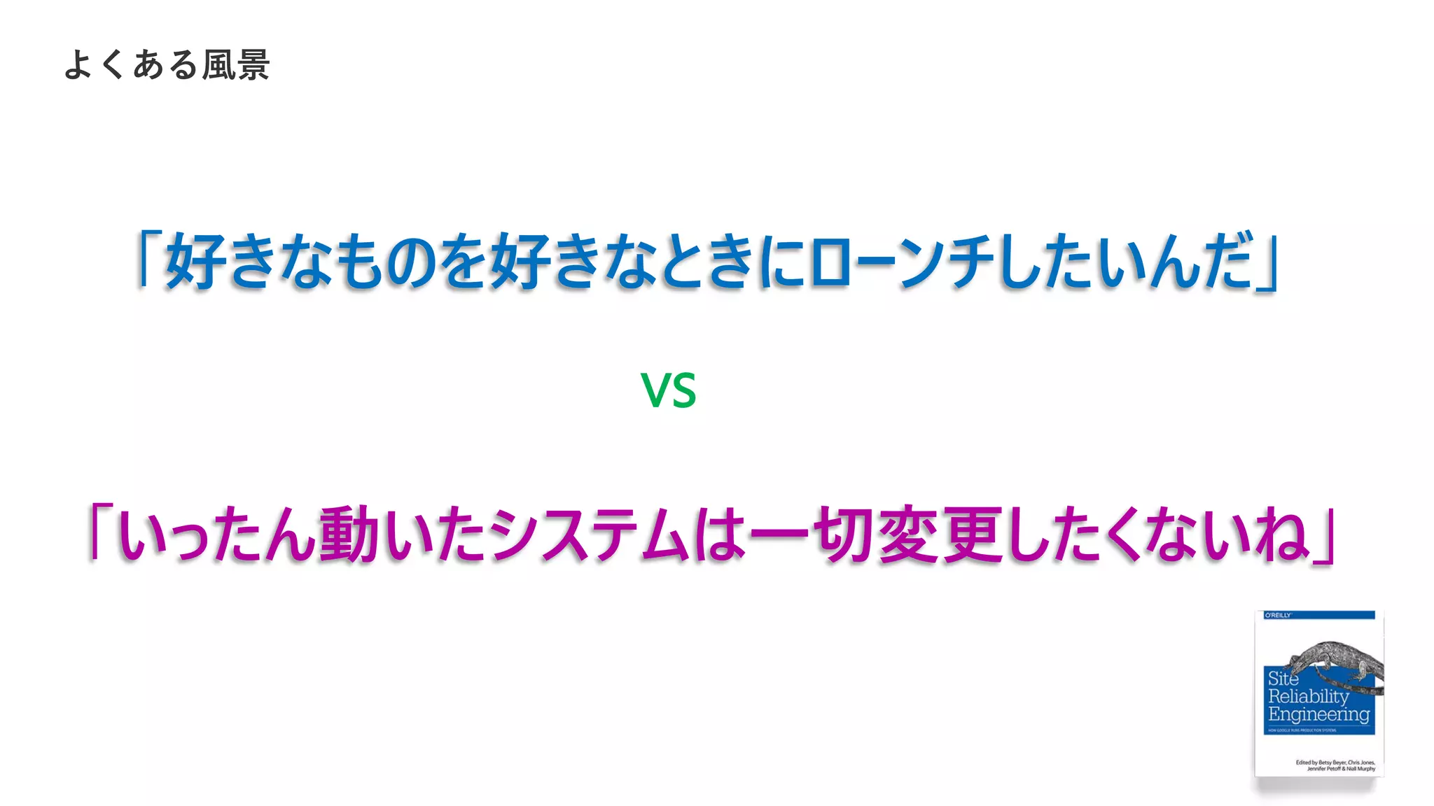 「好きなものを好きなときにローンチしたいんだ」
「いったん動いたシステムは一切変更したくないね」
vs
 