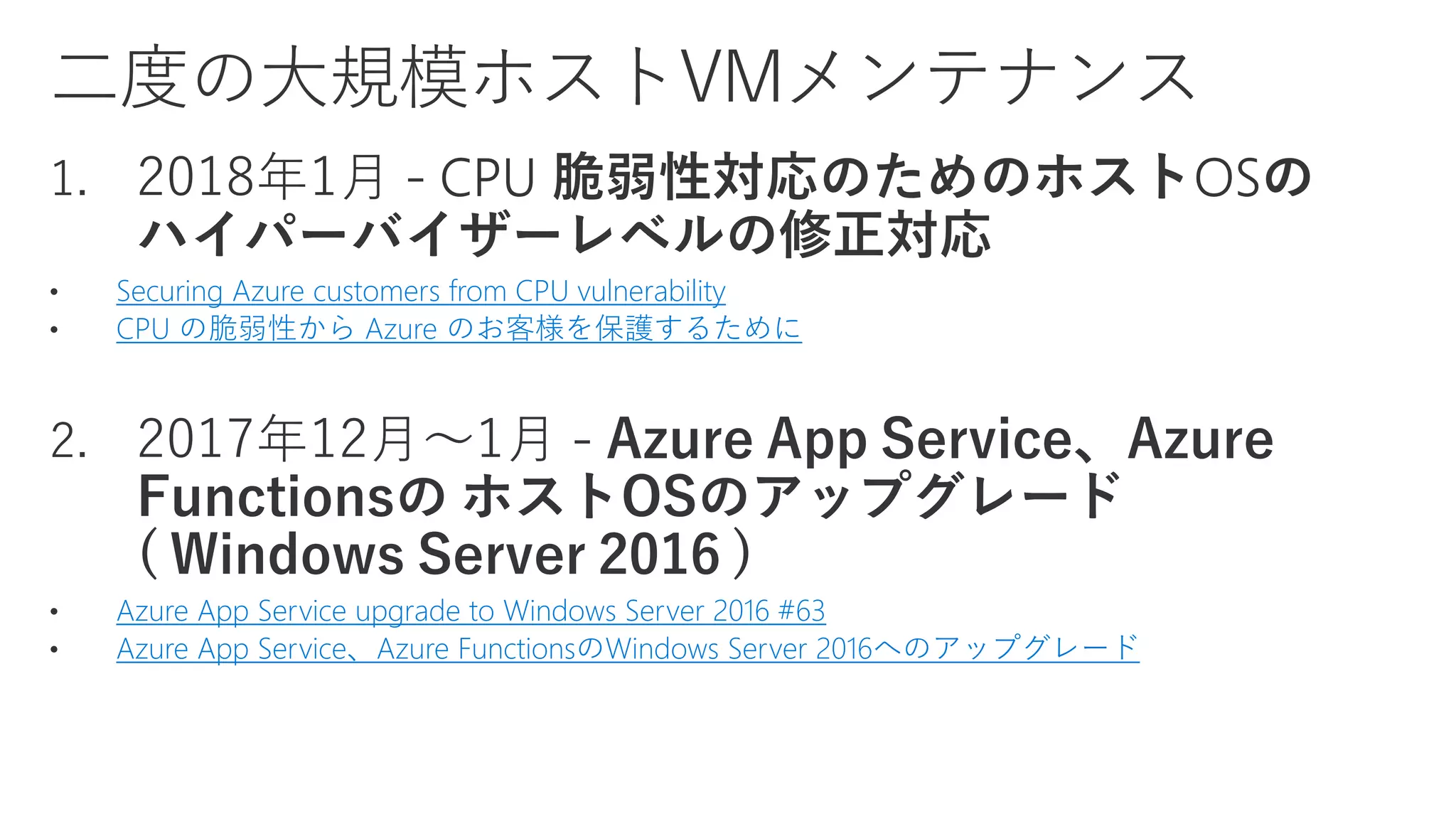Securing Azure customers from CPU vulnerability
CPU の脆弱性から Azure のお客様を保護するために
Azure App Service upgrade to Windows Server 2016 #63
Azure App Service、Azure FunctionsのWindows Server 2016へのアップグレード
 