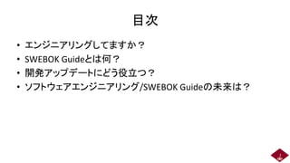 目次
• エンジニアリングしてますか？
• SWEBOK Guideとは何？
• 開発アップデートにどう役立つ？
• ソフトウェアエンジニアリング/SWEBOK Guideの未来は？
2
 