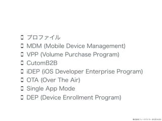 ץե 
MDM (Mobile Device Management) 
VPP (Volume Purchase Program) 
CutomB2B 
iDEP (iOS Developer Enterprise Program) 
OTA (Over The Air) 
Single App Mode 
DEP (Device Enrollment Program) 
ʽե`ɥƥ` @ 2014.9.5 
 