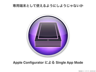 öĩȤʹ褦ˤ褦ʤ 
Apple Configurator ˤ Single App Mode 
ʽե`ɥƥ` @ 2014.9.5 
 