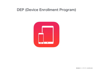 ʽե`ɥƥ` @ 2014.9.5 
DEP (Device Enrollment Program) 
 