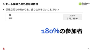 80
リモート開催そのものは成功的
• 仮想空間での集まりも、盛り上がらないことはない
180%の参加者
 