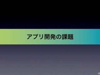 10
アプリ開発の課題
 