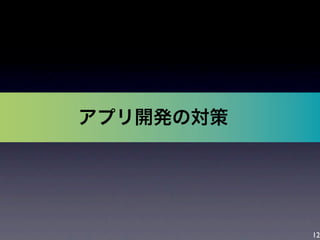 12
アプリ開発の対策
 