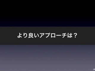 19
より良いアプローチは？
 