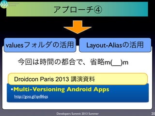 Developers Summit 2013 Summer
Summit
Developers
20
アプローチ④
今回は時間の都合で、省略m(__)m
valuesフォルダの活用 Layout-Aliasの活用
•Multi-Versioning Android Apps
　http://goo.gl/qx86qs
Droidcon Paris 2013 講演資料
 