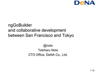 ngGoBuilder
and collaborative development
between San Francisco and Tokyo

                  @noto
              Tokiharu Noto
         CTO Office, DeNA Co., Ltd.



                                      1 / 32
 