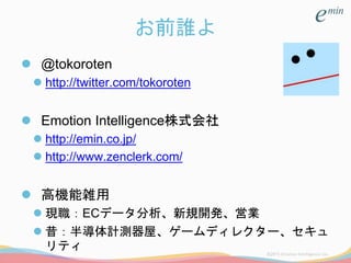 お前誰よ
 @tokoroten
 http://twitter.com/tokoroten
 Emotion Intelligence株式会社
 http://emin.co.jp/
 http://www.zenclerk.com/
 高機能雑用
 現職：ECデータ分析、新規開発、営業
 昔：半導体計測器屋、ゲームディレクター、セキュ
リティ
 