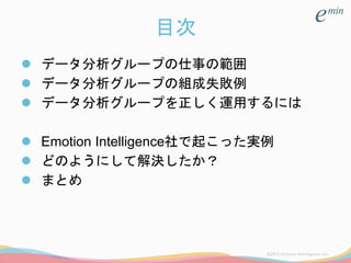 目次
 データ分析グループの仕事の範囲
 データ分析グループの組成失敗例
 データ分析グループを正しく運用するには
 Emotion Intelligence社で起こった実例
 どのようにして解決したか？
 まとめ
 