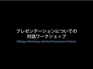 プレゼンテーションについての
対話ワークショップ
Dialogue Workshop with the Presentation Patterns

【準備】自分が「経験したことがあるパターン」（具体的事例が
思い出せるもの）をすべて「丸」で囲...