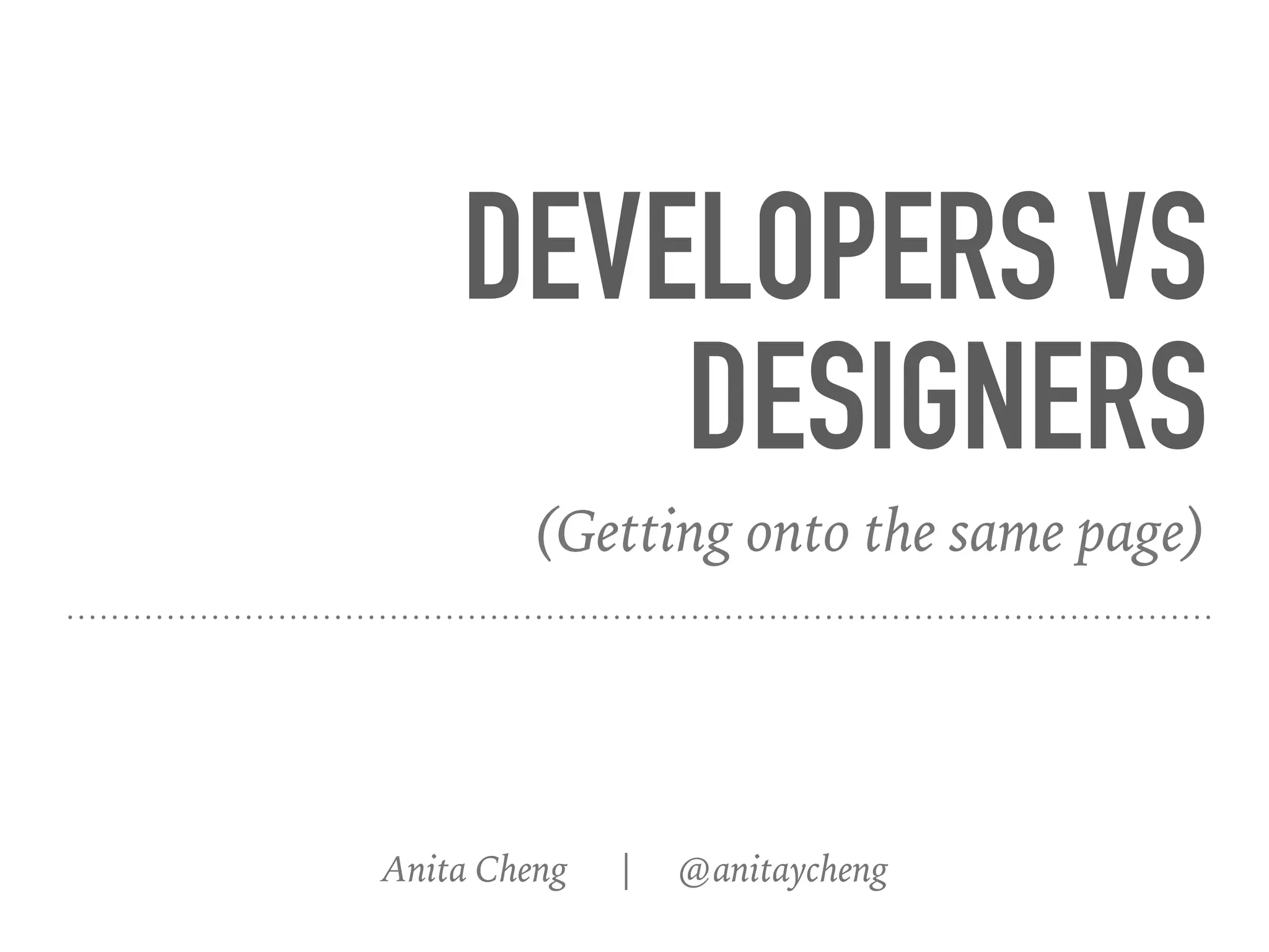 DEVELOPERS VS
DESIGNERS
Anita Cheng | @anitaycheng
(Getting onto the same page)
 