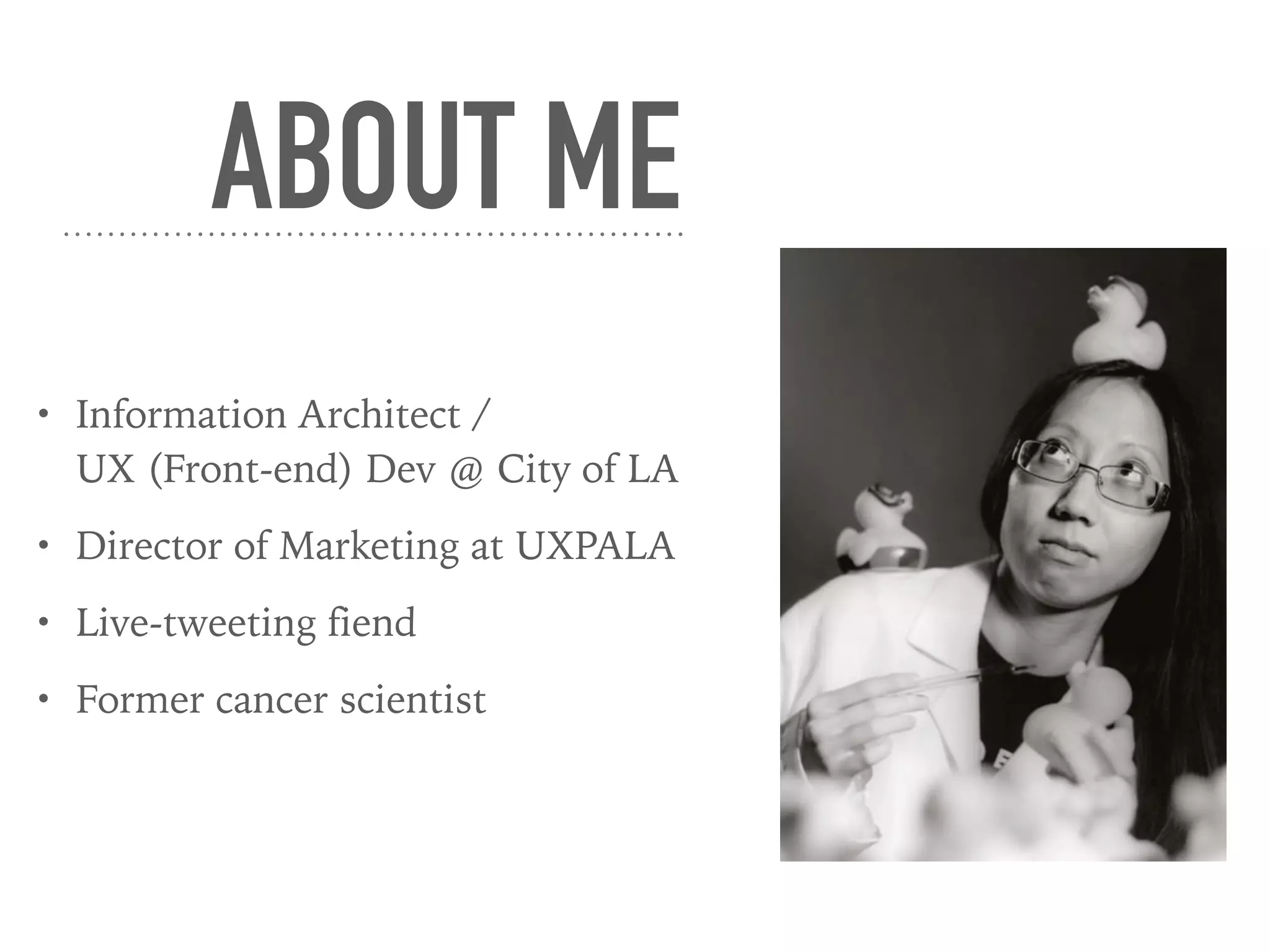 ABOUT ME
• Information Architect / 
UX (Front-end) Dev @ City of LA
• Director of Marketing at UXPALA
• Live-tweeting fiend
• Former cancer scientist
 