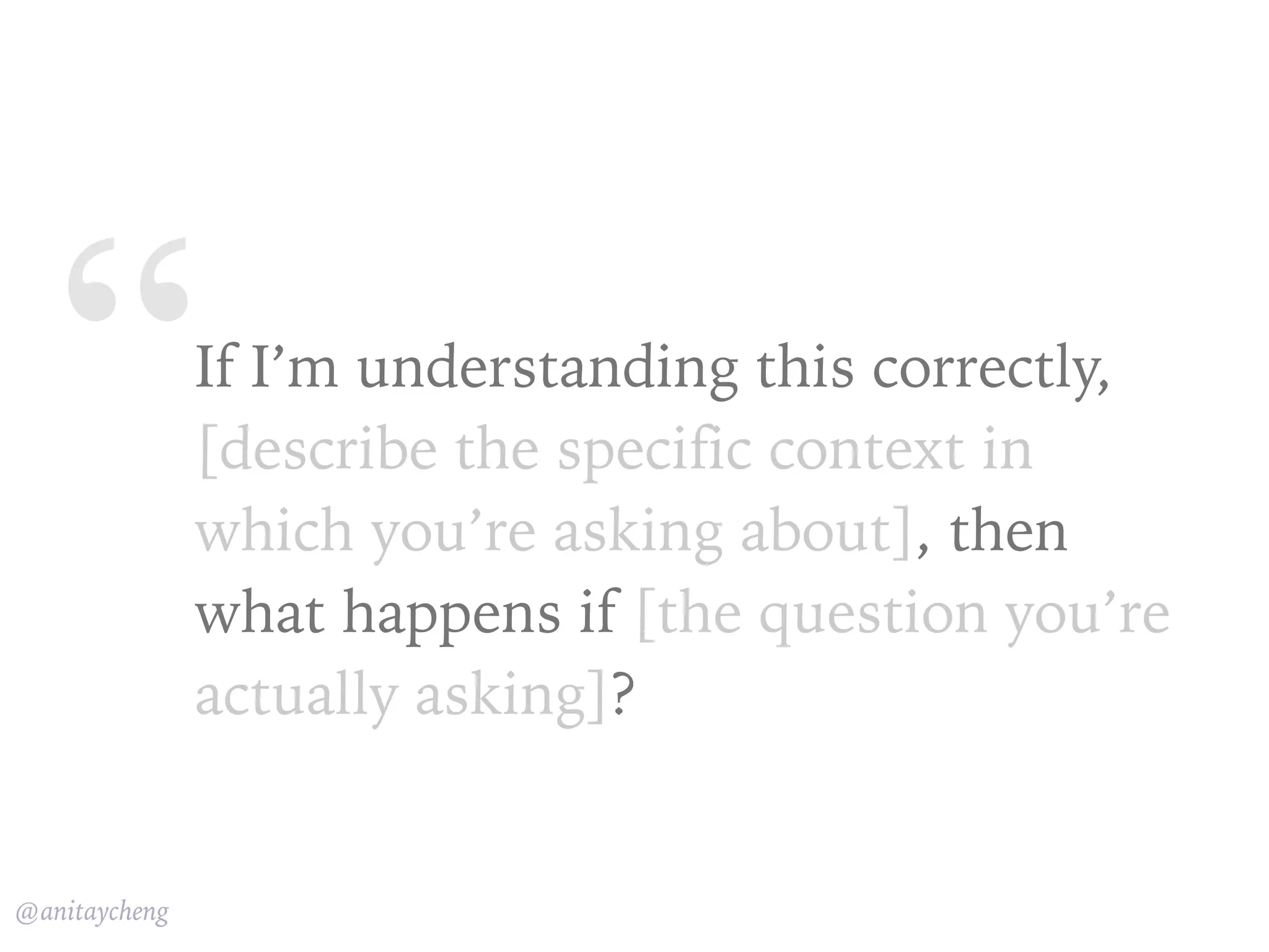 “
@anitaycheng
If I’m understanding this correctly,
[describe the specific context in
which you’re asking about], then
what happens if [the question you’re
actually asking]?
 