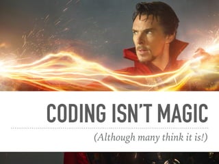 CODING ISN’T MAGIC
(Although many think it is!)
 