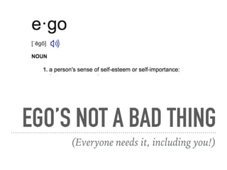 EGO’S NOT A BAD THING
(Everyone needs it, including you!)
 