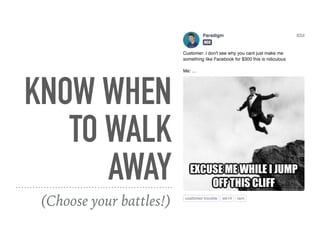 KNOW WHEN
TO WALK
AWAY
(Choose your battles!)
 