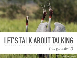 LET’S TALK ABOUT TALKING
(You gotta do it!)
Koshy Koshy on Flickr
 
