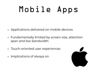 Mobile Apps
• Applications delivered on mobile devices
• Fundamentally limited by screen size, attention
span and low bandwidth
• Touch-oriented user experiences
• Implications of always on
 