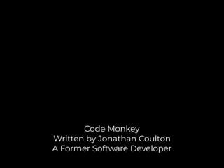 Code Monkey
Written by Jonathan Coulton
A Former Software Developer
 