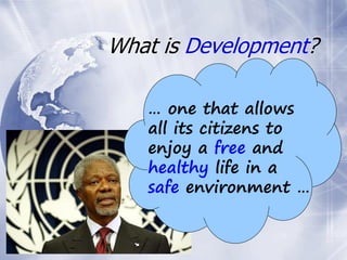 What is Development?
… one that allows
all its citizens to
enjoy a free and
healthy life in a
safe environment …
 