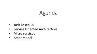 Agenda
• Task Based UI
• Service Oriented Architecture
• Micro services
• Actor Model
 