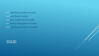SOLID
 Single Responsibility Principle
 Open/Close Principle
 Liskov Substitution Principle
 Interface Segregation Principle
 Dependency Inversion Principle
 