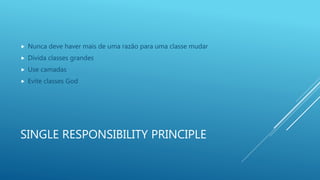 SINGLE RESPONSIBILITY PRINCIPLE
 Nunca deve haver mais de uma razão para uma classe mudar
 Divida classes grandes
 Use camadas
 Evite classes God
 