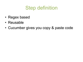 Step definition
• Regex based
• Reusable
• Cucumber gives you copy & paste code
 