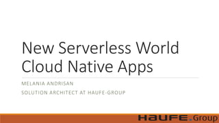 New Serverless World
Cloud Native Apps
MELANIA ANDRISAN
SOLUTION ARCHITECT AT HAUFE-GROUP
 