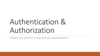 Authentication &
Authorization
COGNITO & IDENTITY AND ACCESS MANAGEMENT
 